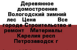 Деревянное домостроение Вологодский зимний лес › Цена ­ 8 000 - Все города Строительство и ремонт » Материалы   . Карелия респ.,Петрозаводск г.